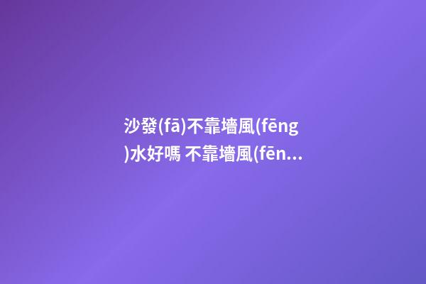 沙發(fā)不靠墻風(fēng)水好嗎 不靠墻風(fēng)水需要化解嗎
